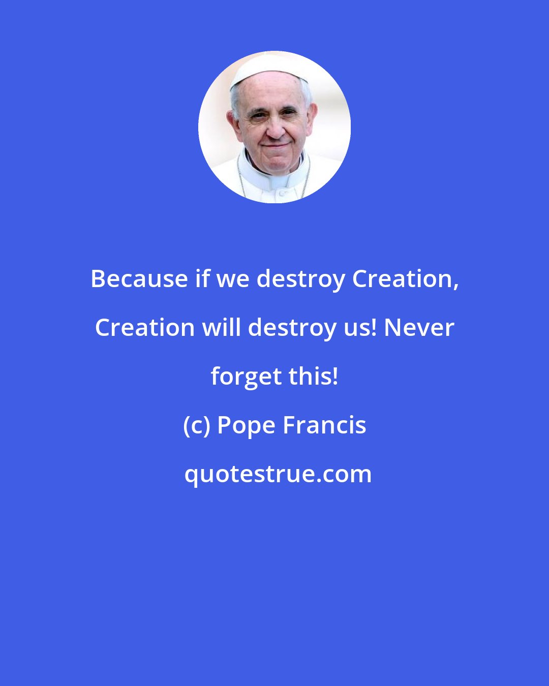 Pope Francis: Because if we destroy Creation, Creation will destroy us! Never forget this!