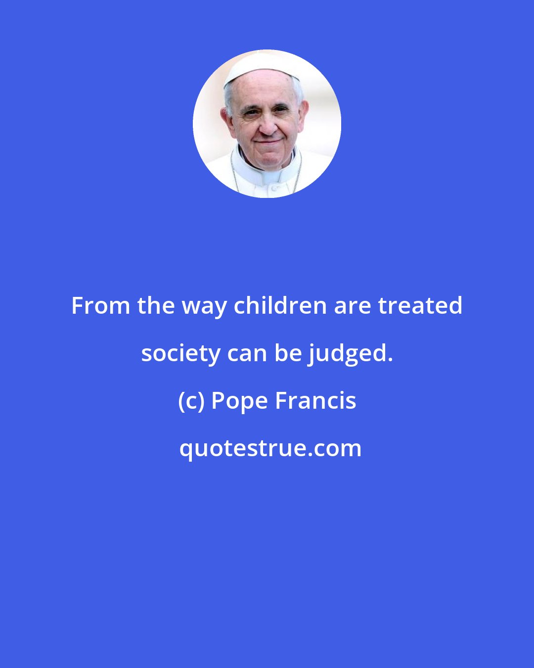 Pope Francis: From the way children are treated society can be judged.