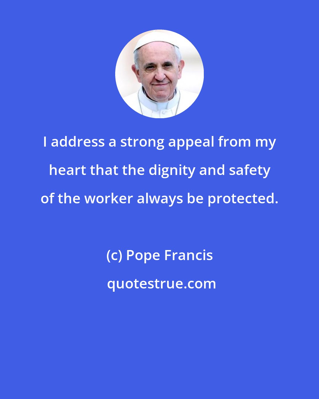 Pope Francis: I address a strong appeal from my heart that the dignity and safety of the worker always be protected.
