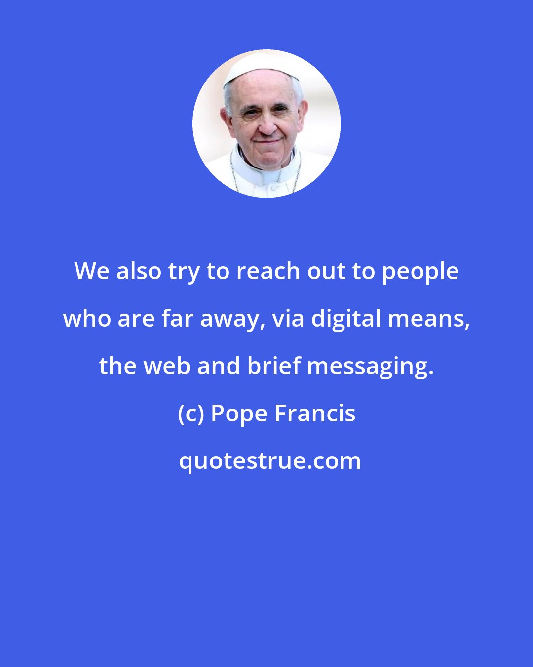 Pope Francis: We also try to reach out to people who are far away, via digital means, the web and brief messaging.