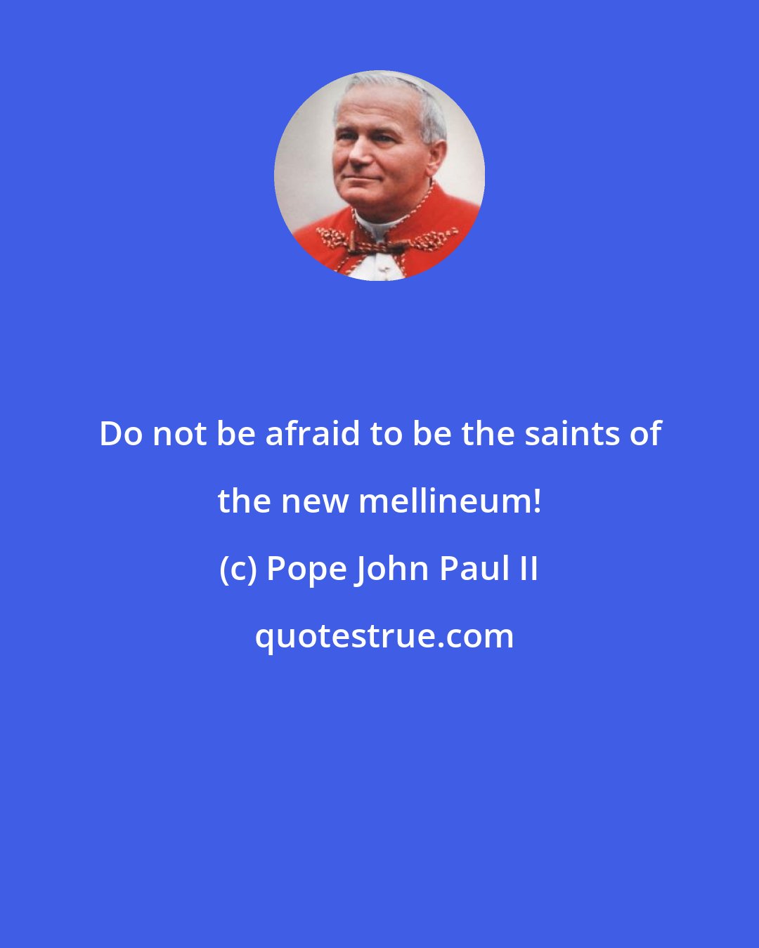 Pope John Paul II: Do not be afraid to be the saints of the new mellineum!