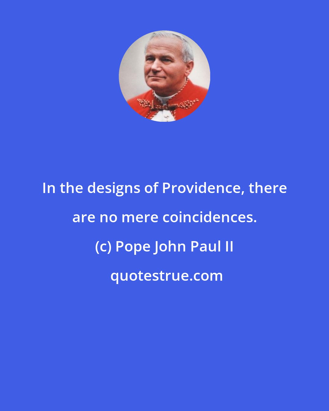 Pope John Paul II: In the designs of Providence, there are no mere coincidences.