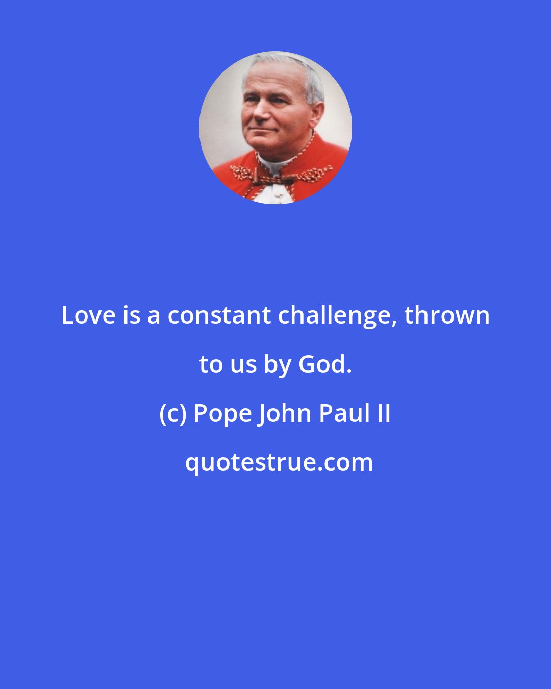 Pope John Paul II: Love is a constant challenge, thrown to us by God.