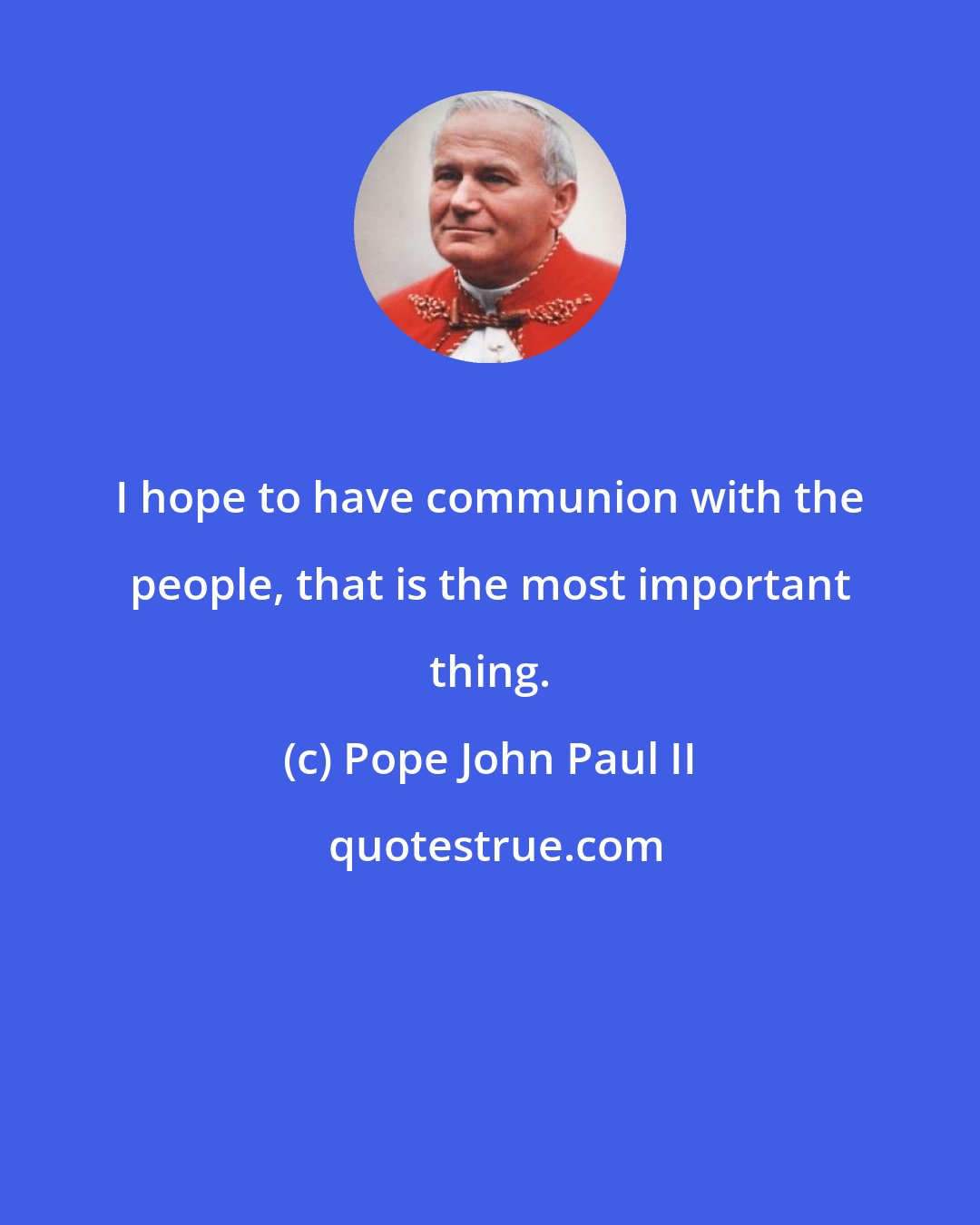 Pope John Paul II: I hope to have communion with the people, that is the most important thing.