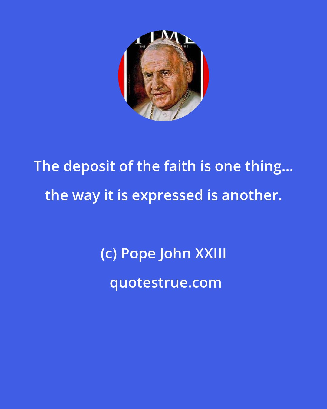 Pope John XXIII: The deposit of the faith is one thing... the way it is expressed is another.