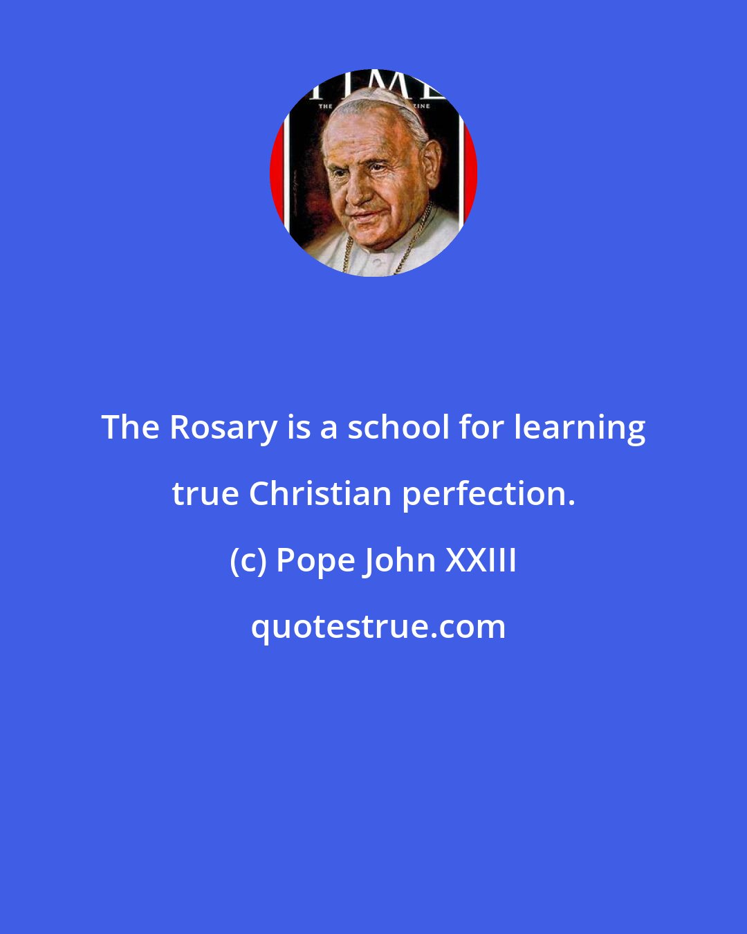 Pope John XXIII: The Rosary is a school for learning true Christian perfection.