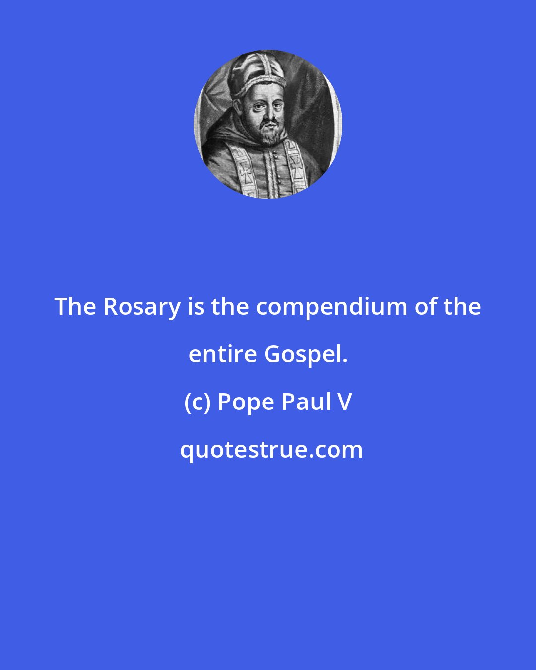 Pope Paul V: The Rosary is the compendium of the entire Gospel.