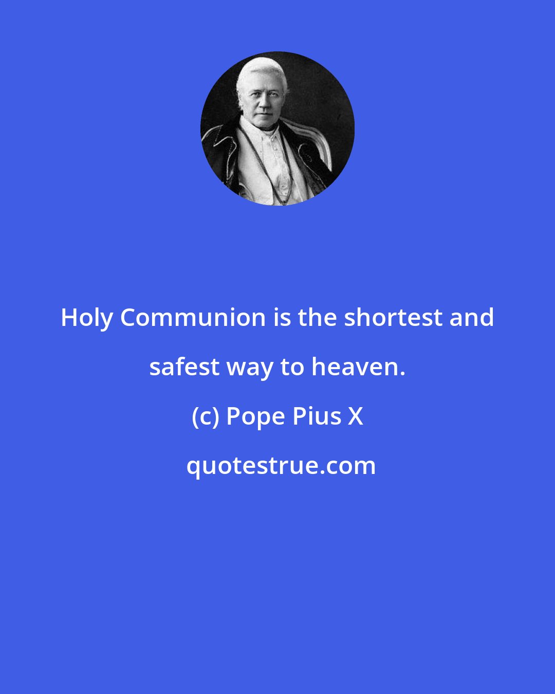 Pope Pius X: Holy Communion is the shortest and safest way to heaven.