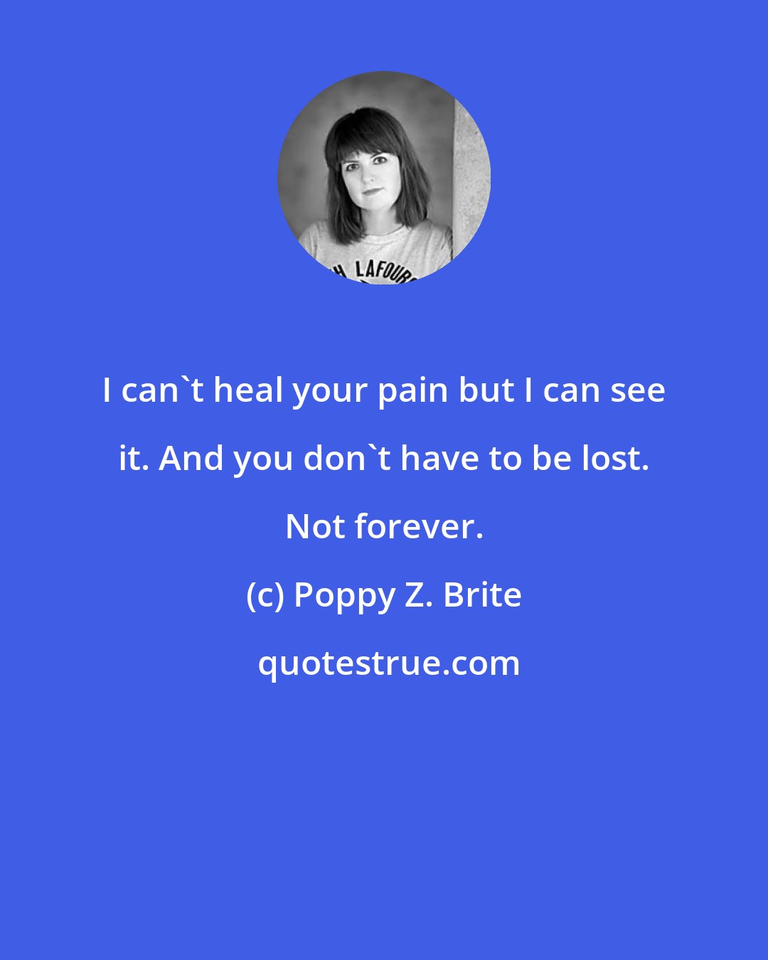 Poppy Z. Brite: I can't heal your pain but I can see it. And you don't have to be lost. Not forever.