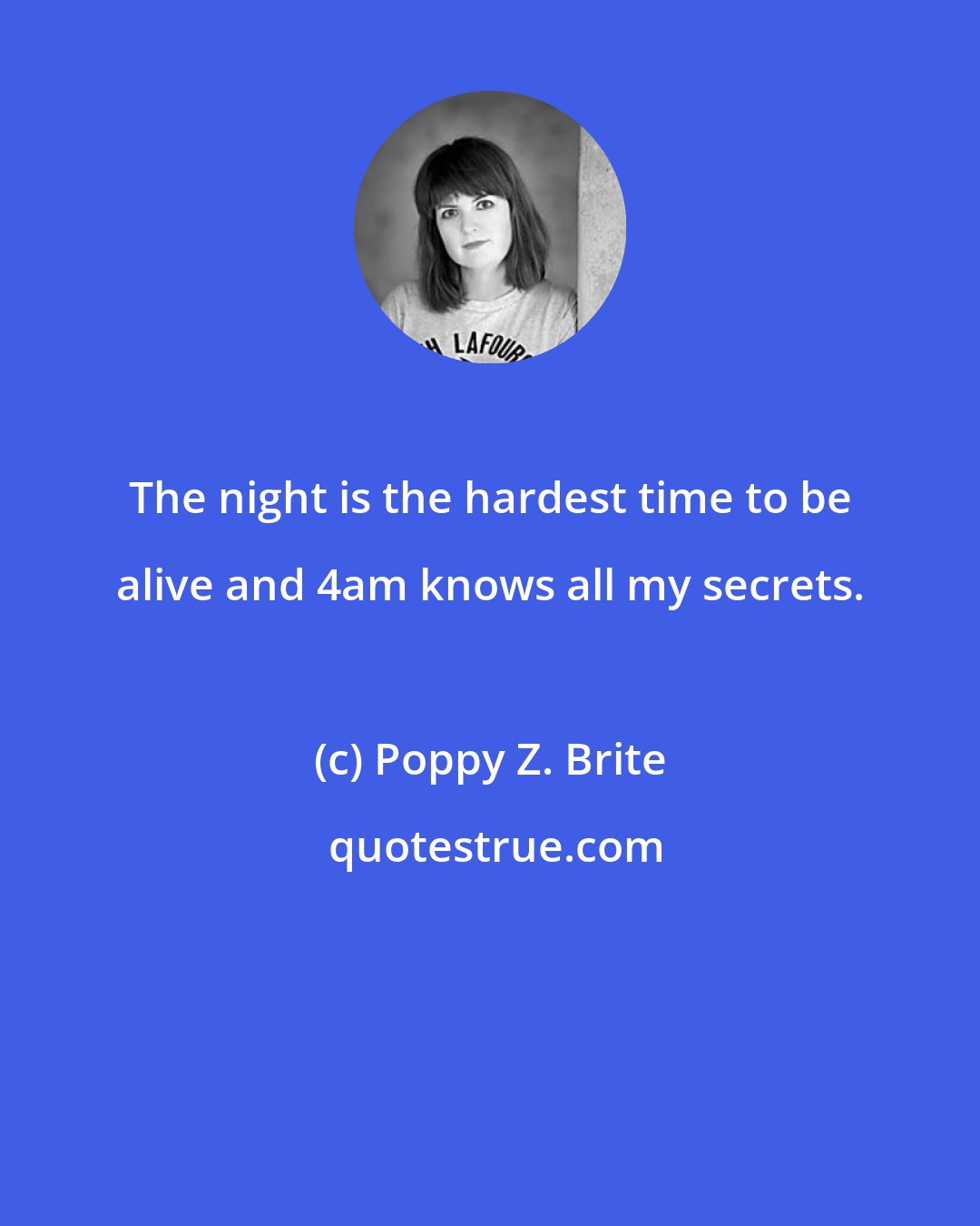 Poppy Z. Brite: The night is the hardest time to be alive and 4am knows all my secrets.