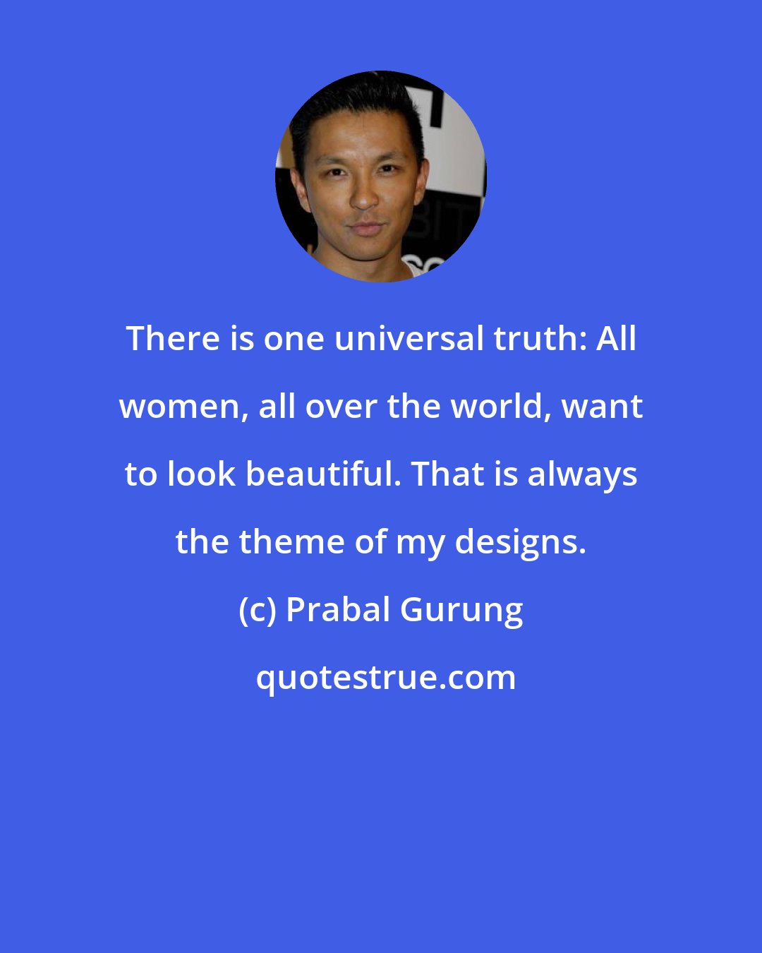 Prabal Gurung: There is one universal truth: All women, all over the world, want to look beautiful. That is always the theme of my designs.