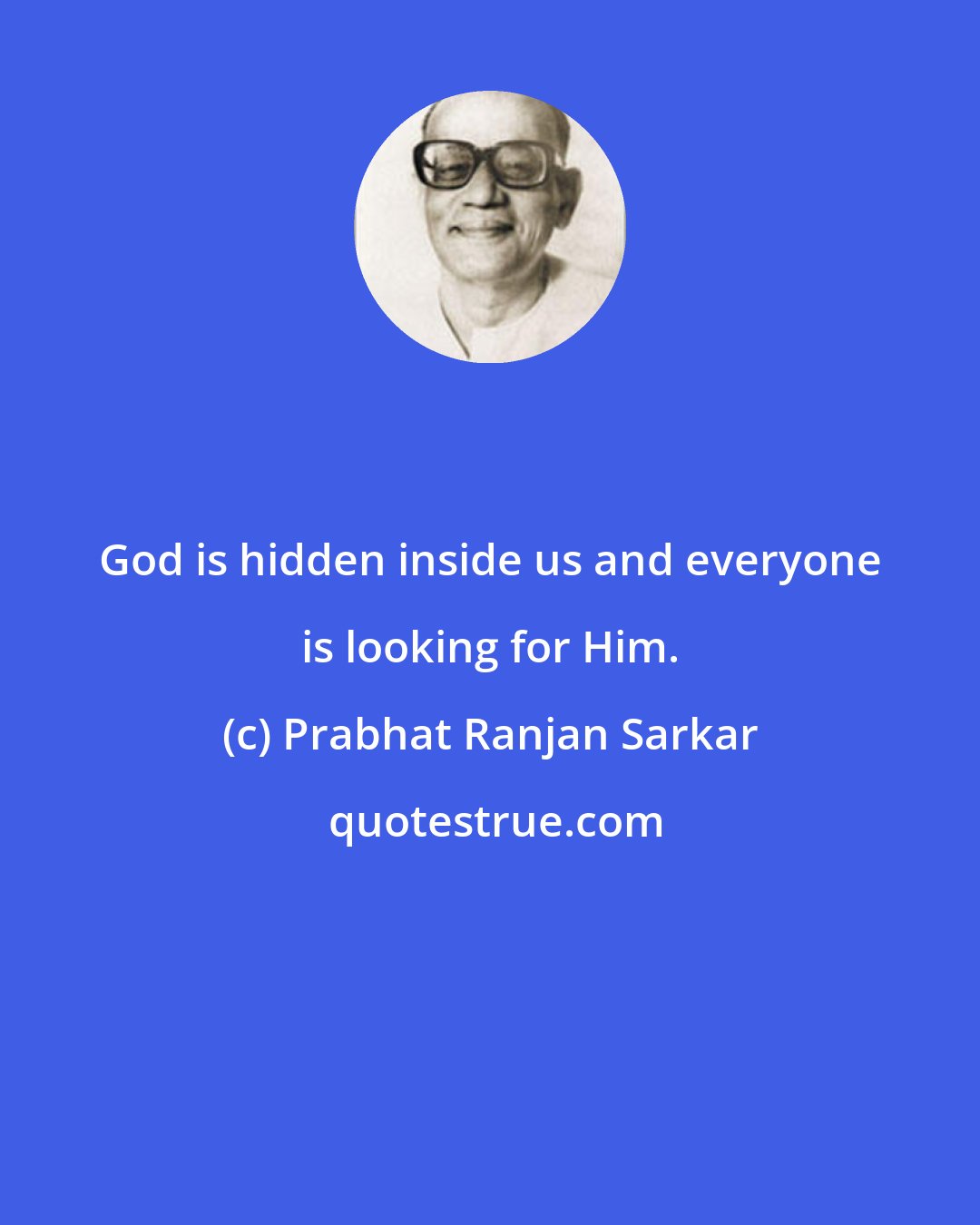 Prabhat Ranjan Sarkar: God is hidden inside us and everyone is looking for Him.