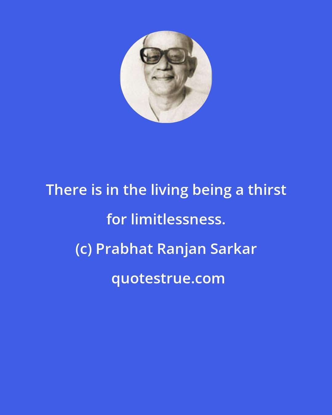 Prabhat Ranjan Sarkar: There is in the living being a thirst for limitlessness.