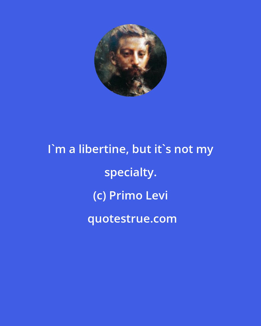 Primo Levi: I'm a libertine, but it's not my specialty.