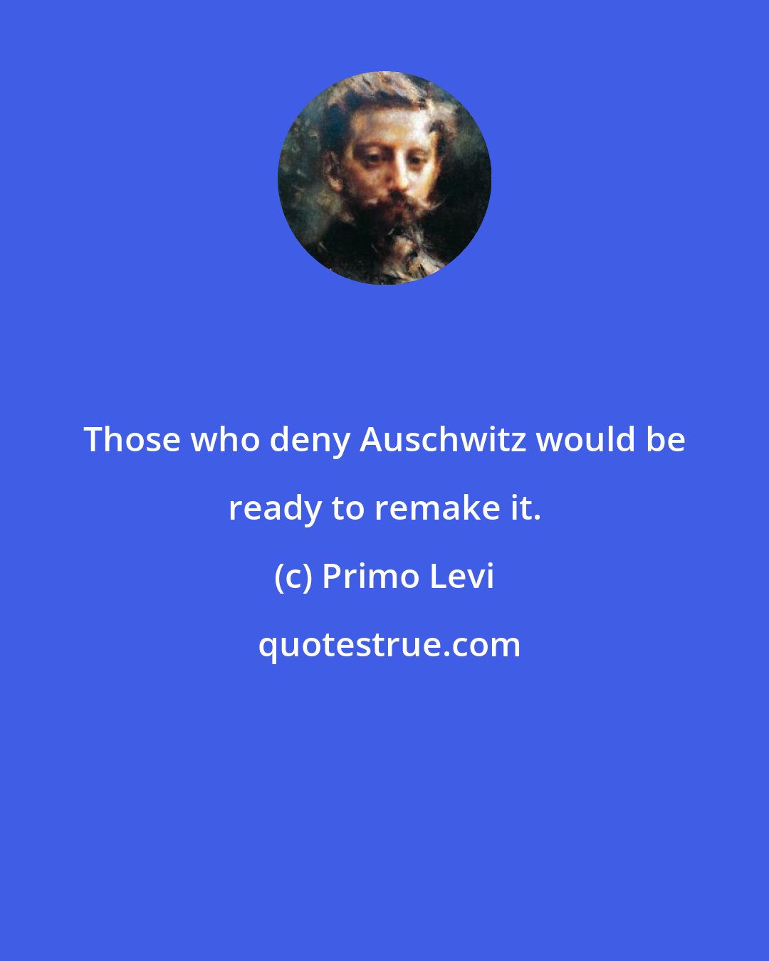 Primo Levi: Those who deny Auschwitz would be ready to remake it.