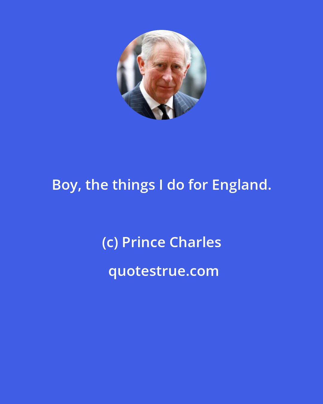 Prince Charles: Boy, the things I do for England.