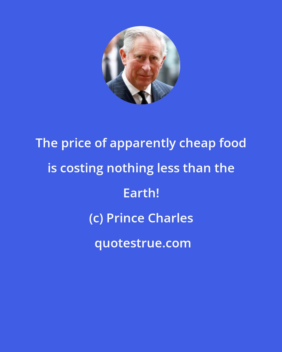 Prince Charles: The price of apparently cheap food is costing nothing less than the Earth!