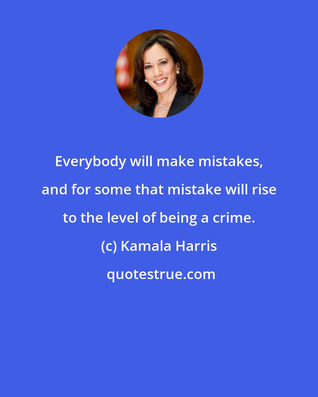 Kamala Harris: Everybody will make mistakes, and for some that mistake will rise to the level of being a crime.