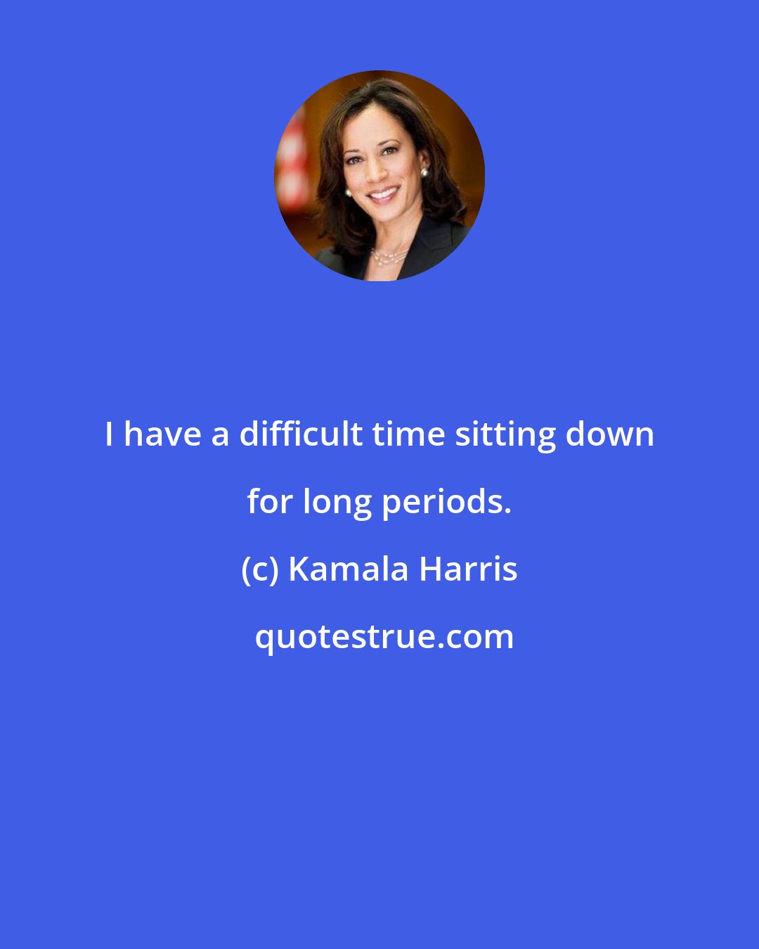 Kamala Harris: I have a difficult time sitting down for long periods.