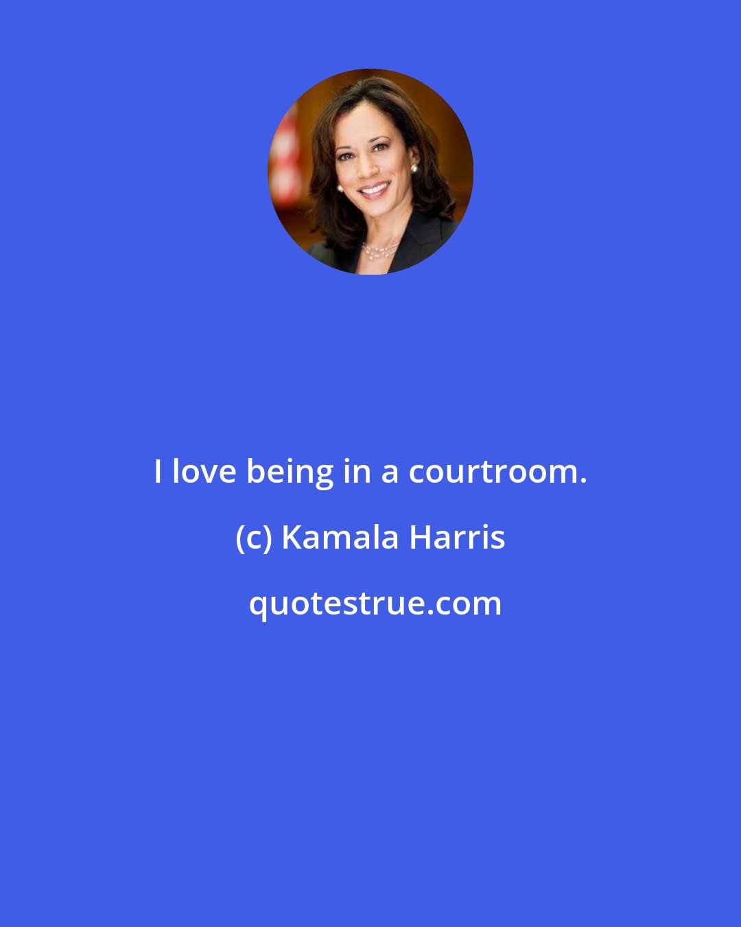 Kamala Harris: I love being in a courtroom.