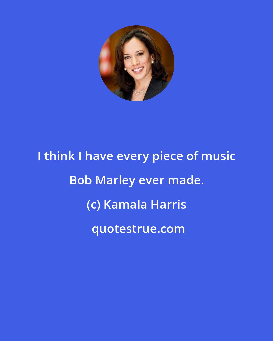 Kamala Harris: I think I have every piece of music Bob Marley ever made.