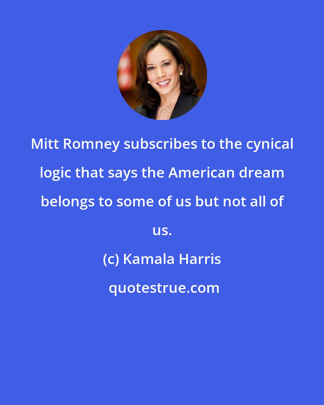 Kamala Harris: Mitt Romney subscribes to the cynical logic that says the American dream belongs to some of us but not all of us.