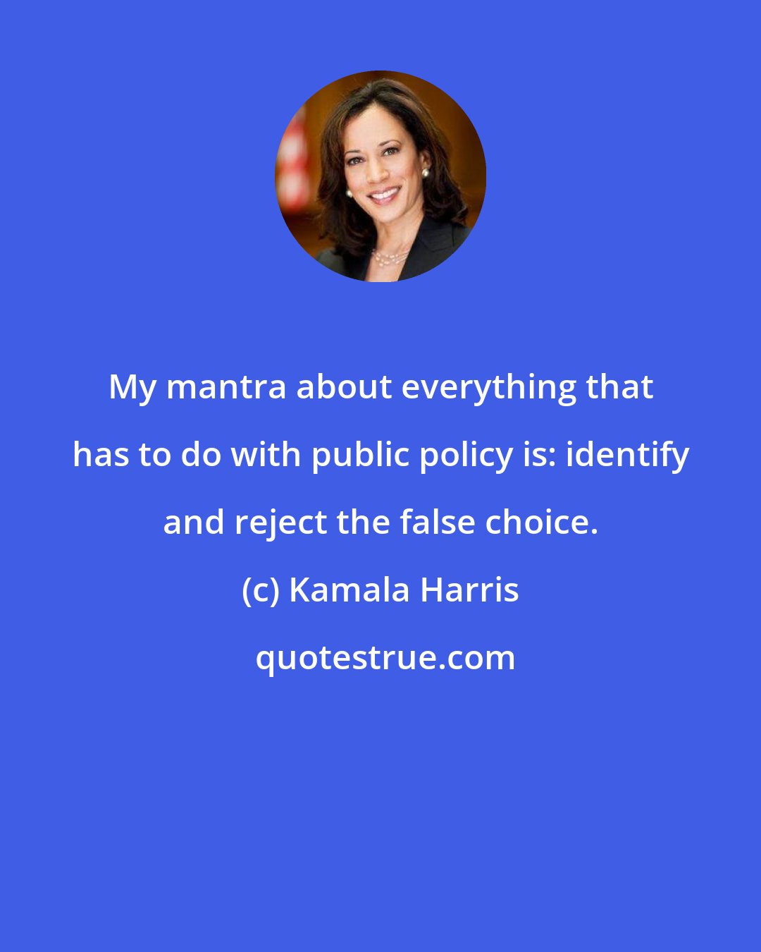 Kamala Harris: My mantra about everything that has to do with public policy is: identify and reject the false choice.