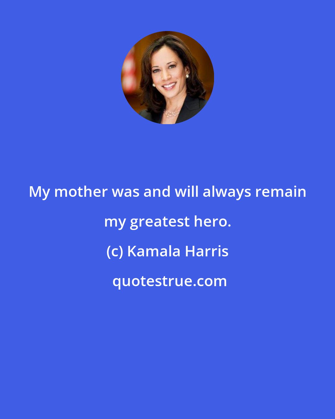 Kamala Harris: My mother was and will always remain my greatest hero.