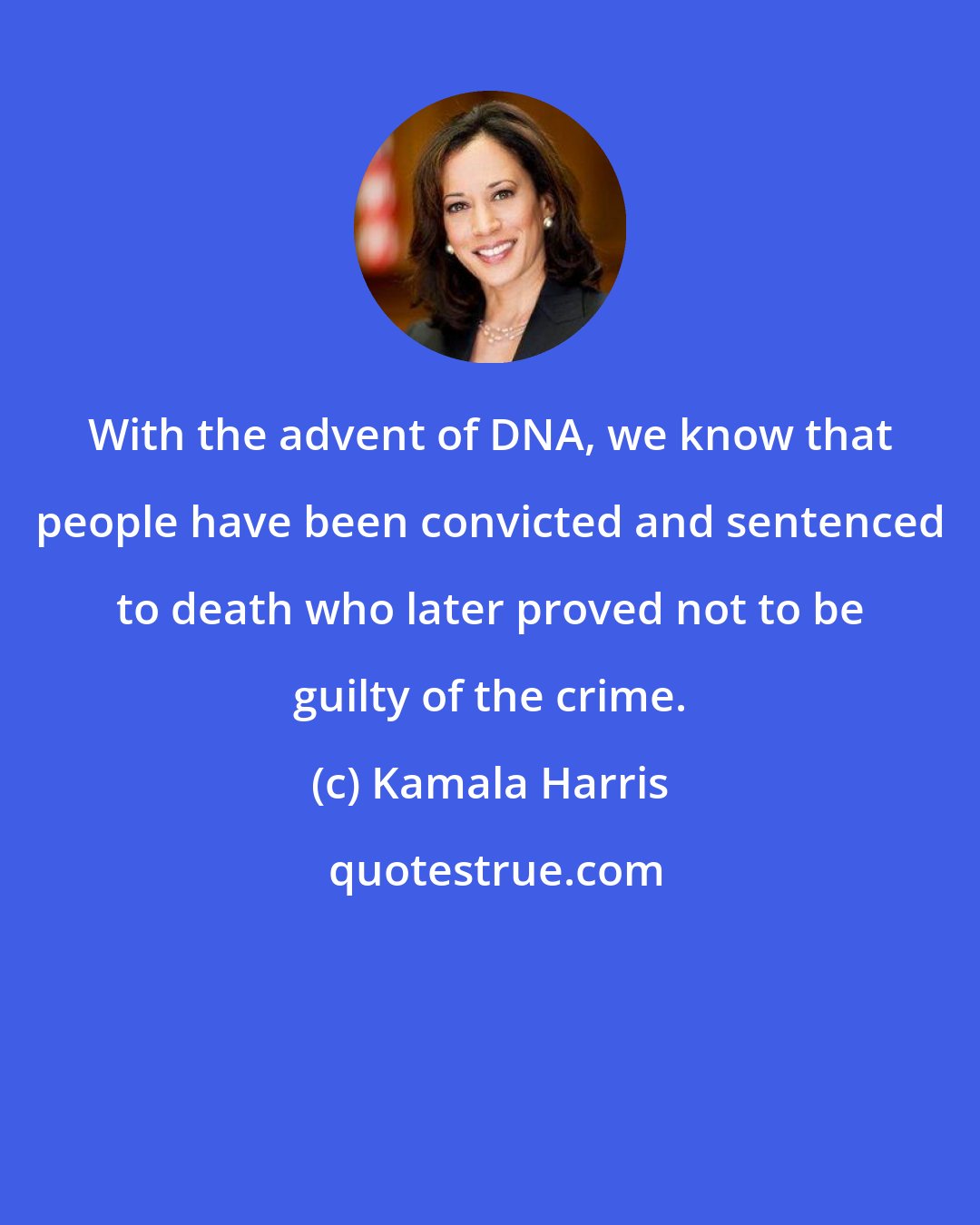 Kamala Harris: With the advent of DNA, we know that people have been convicted and sentenced to death who later proved not to be guilty of the crime.