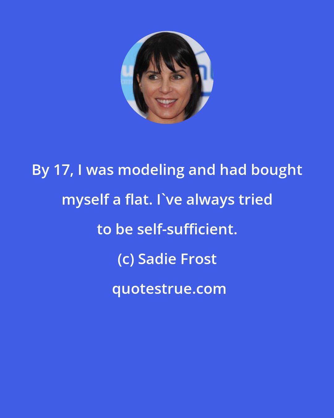 Sadie Frost: By 17, I was modeling and had bought myself a flat. I've always tried to be self-sufficient.