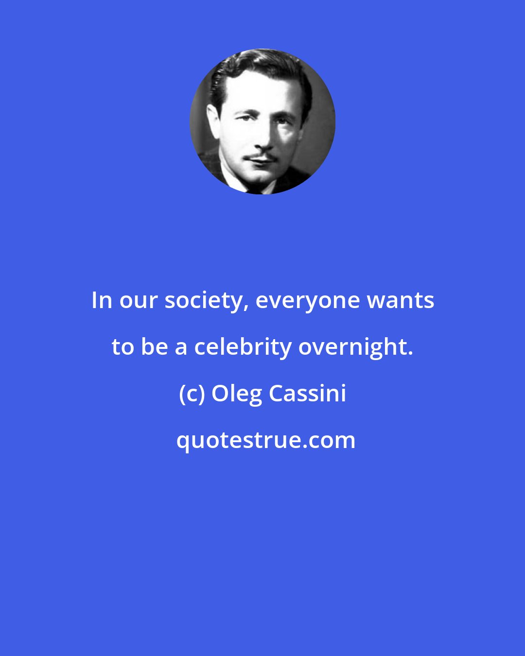 Oleg Cassini: In our society, everyone wants to be a celebrity overnight.