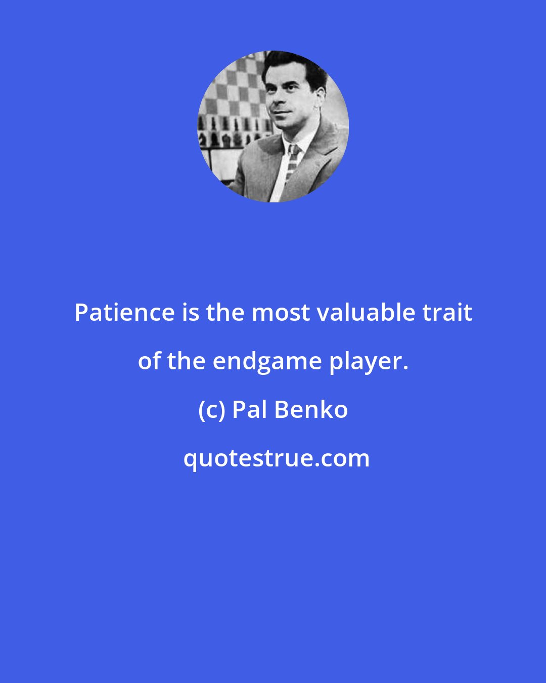 Pal Benko: Patience is the most valuable trait of the endgame player.