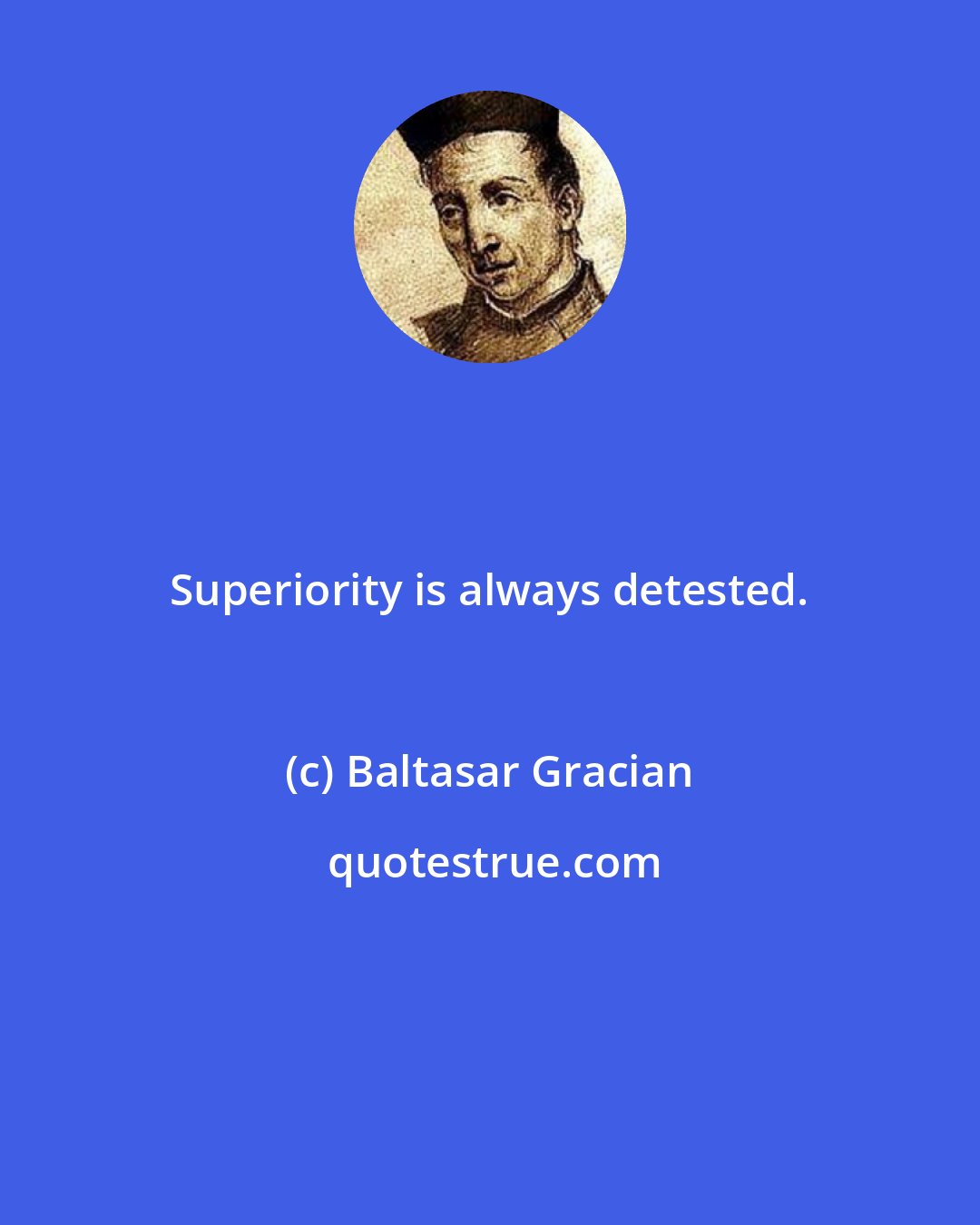 Baltasar Gracian: Superiority is always detested.