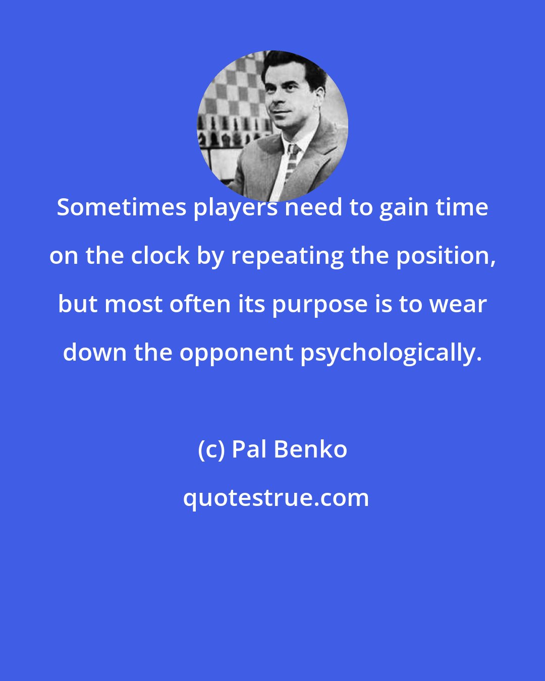 Pal Benko: Sometimes players need to gain time on the clock by repeating the position, but most often its purpose is to wear down the opponent psychologically.