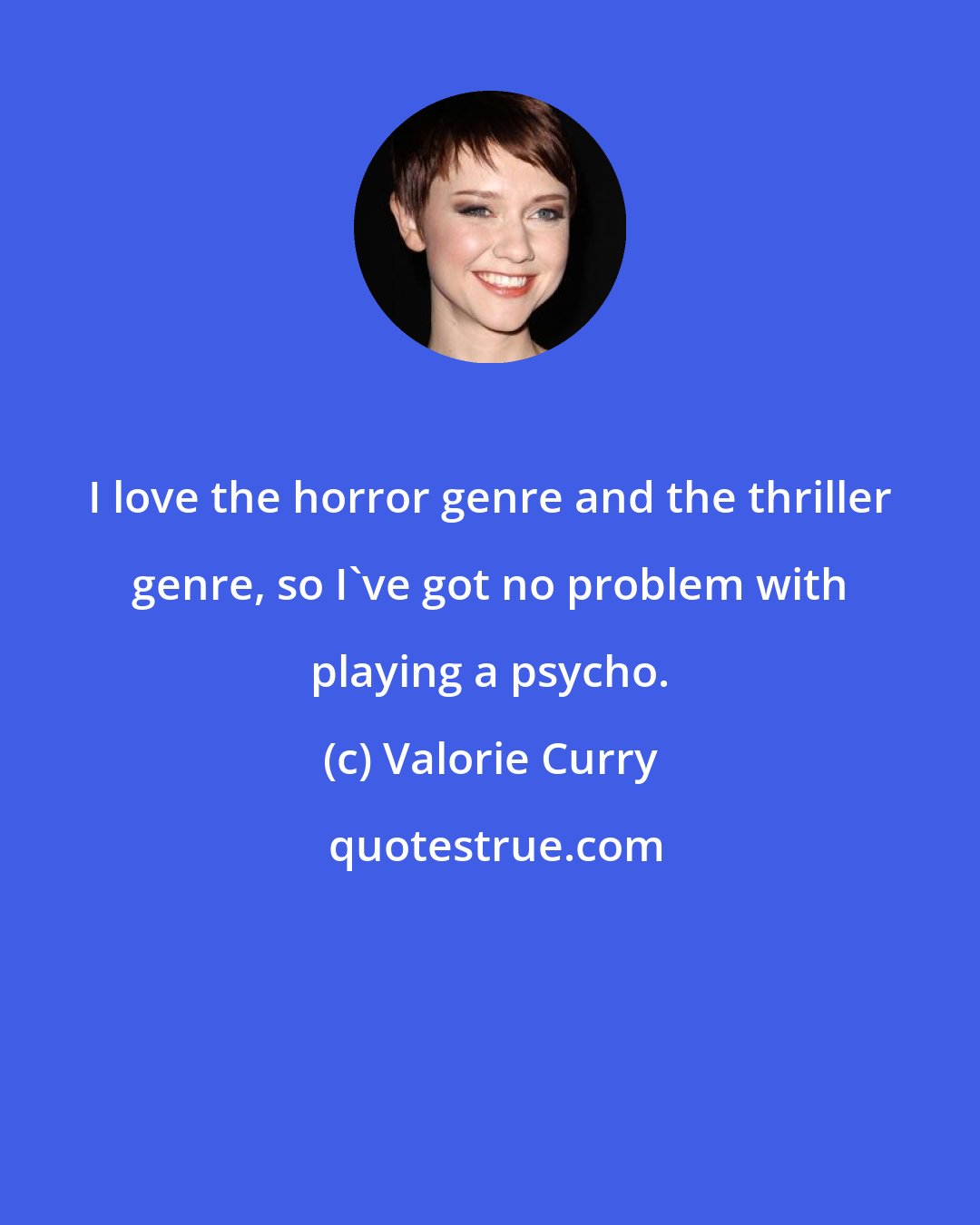 Valorie Curry: I love the horror genre and the thriller genre, so I've got no problem with playing a psycho.