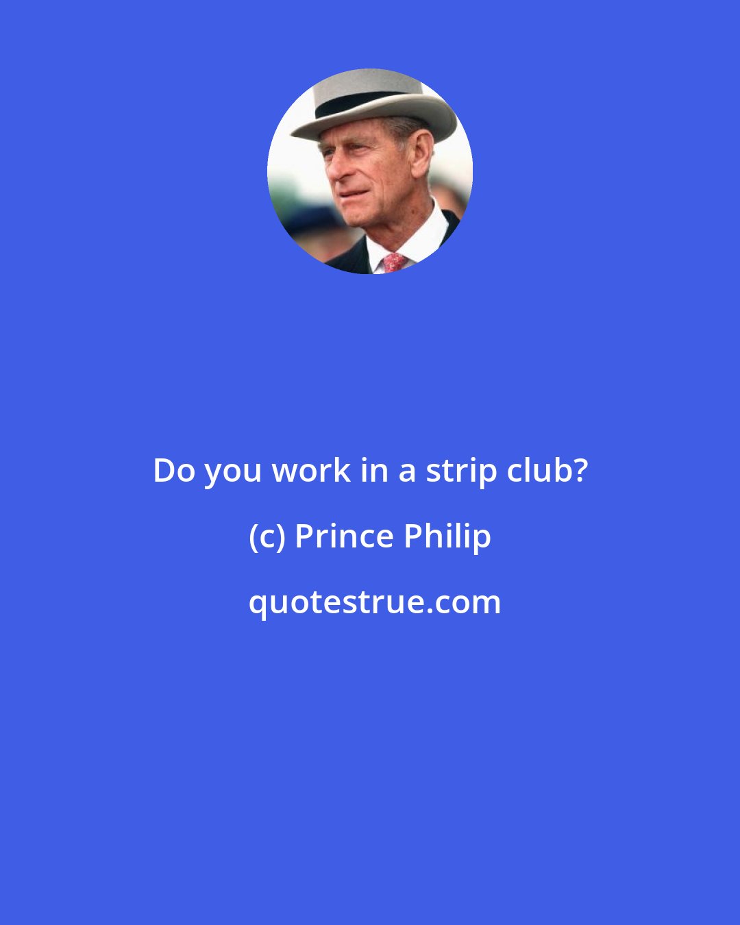 Prince Philip: Do you work in a strip club?