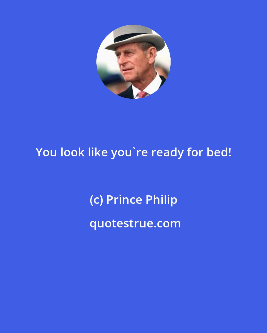 Prince Philip: You look like you're ready for bed!