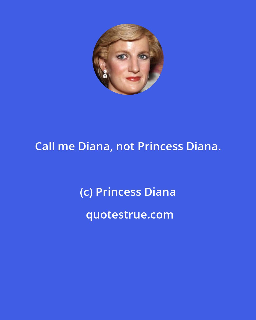 Princess Diana: Call me Diana, not Princess Diana.