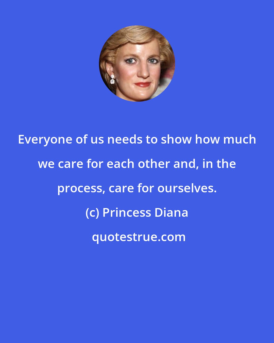 Princess Diana: Everyone of us needs to show how much we care for each other and, in the process, care for ourselves.