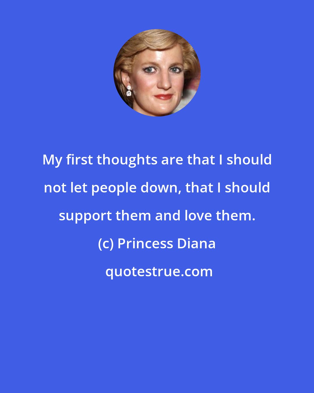 Princess Diana: My first thoughts are that I should not let people down, that I should support them and love them.