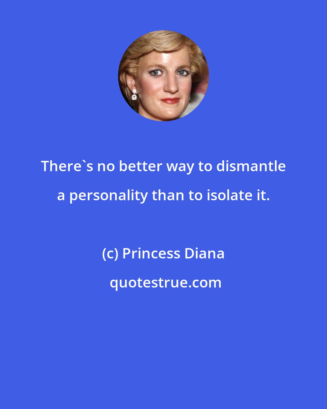 Princess Diana: There's no better way to dismantle a personality than to isolate it.