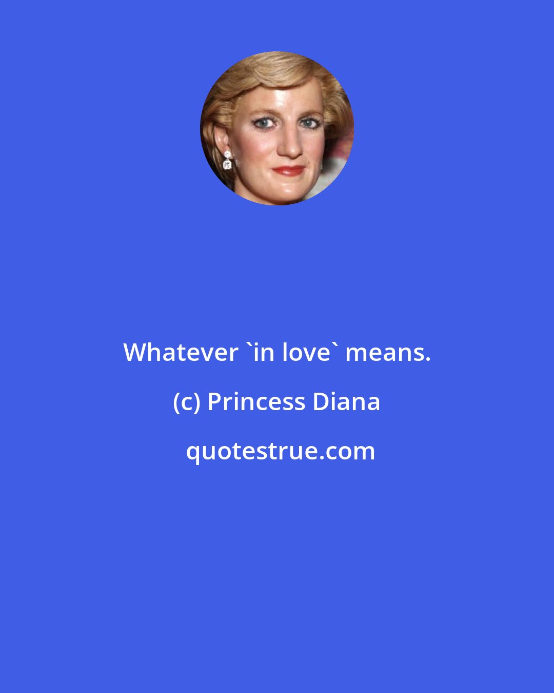 Princess Diana: Whatever 'in love' means.