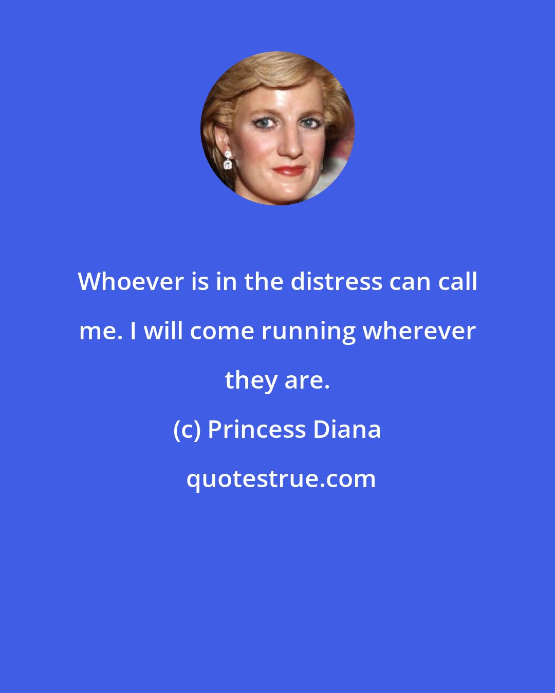 Princess Diana: Whoever is in the distress can call me. I will come running wherever they are.