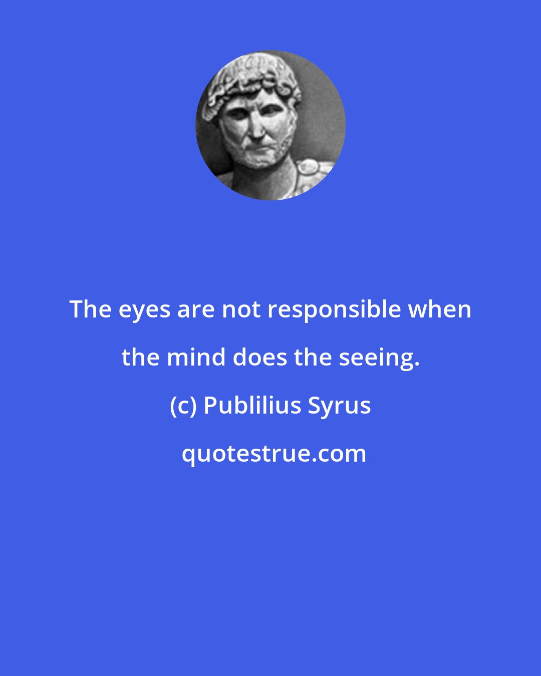 Publilius Syrus: The eyes are not responsible when the mind does the seeing.