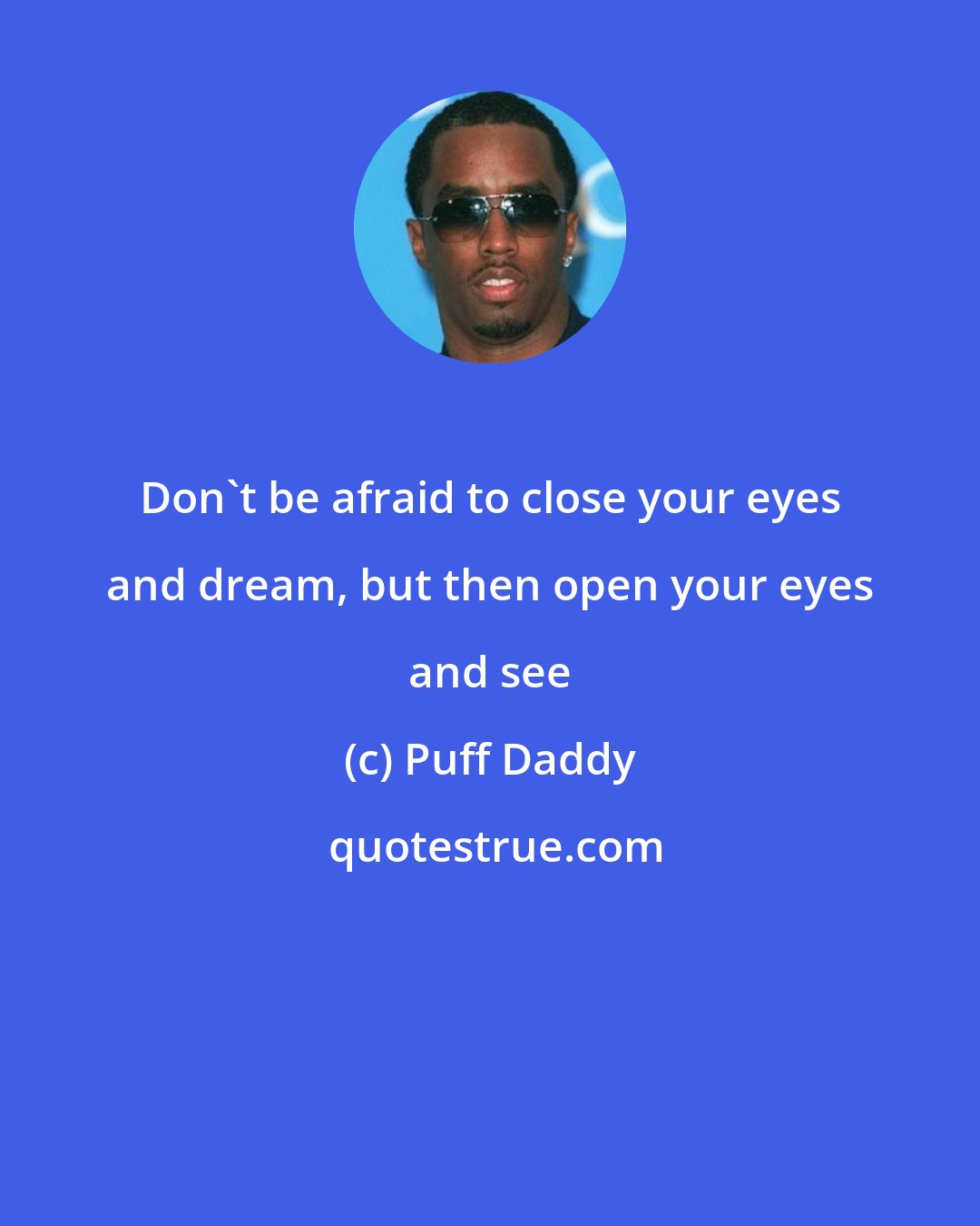 Puff Daddy: Don't be afraid to close your eyes and dream, but then open your eyes and see