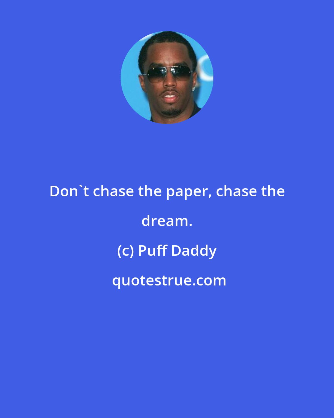 Puff Daddy: Don't chase the paper, chase the dream.