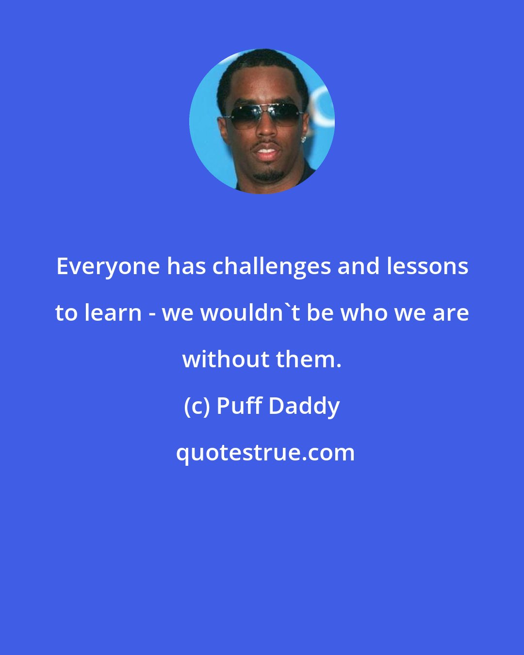 Puff Daddy: Everyone has challenges and lessons to learn - we wouldn't be who we are without them.