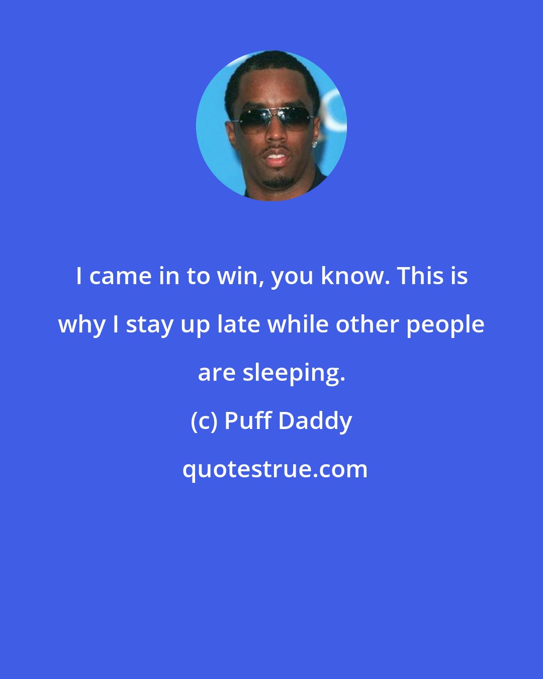 Puff Daddy: I came in to win, you know. This is why I stay up late while other people are sleeping.