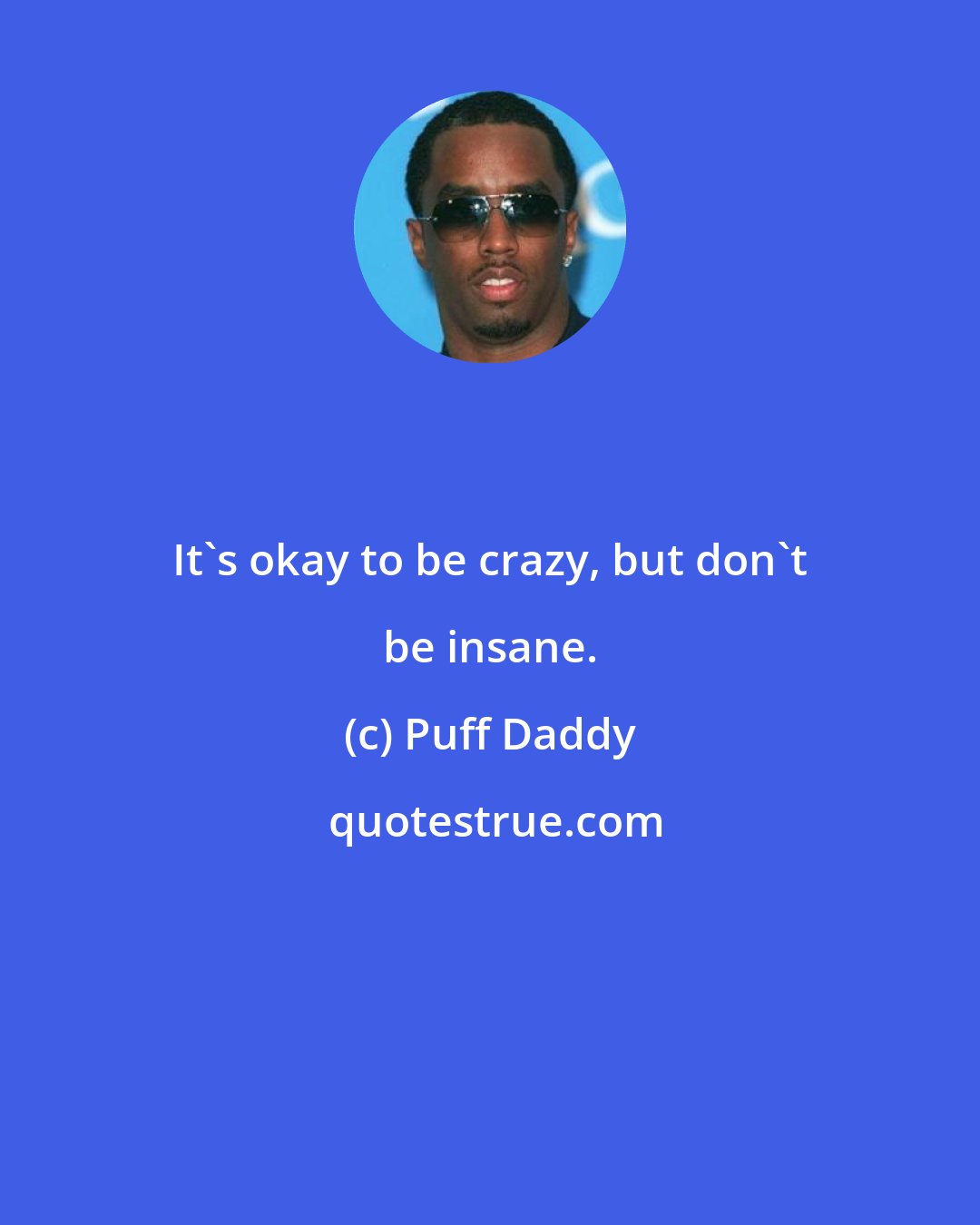 Puff Daddy: It's okay to be crazy, but don't be insane.