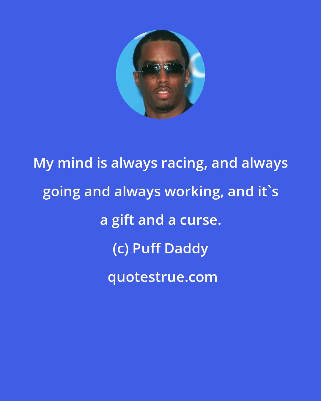 Puff Daddy: My mind is always racing, and always going and always working, and it's a gift and a curse.